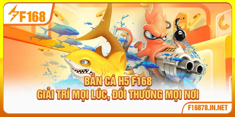 Bắn Cá H5 F168 | Giải Trí Mọi Lúc, Đổi Thưởng Mọi Nơi