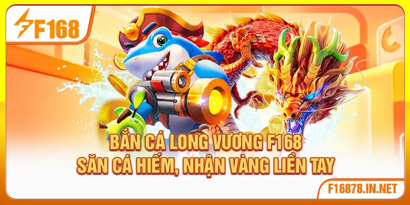 Bắn Cá Long Vương F168 | Săn Cá Hiếm, Nhận Vàng Liền Tay