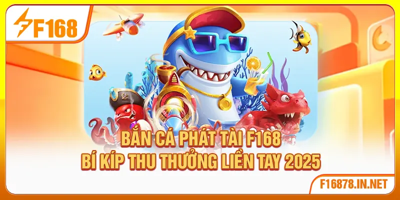 Bắn Cá Phát Tài F168 | Bí Kíp Thu Thưởng Liền Tay 2025