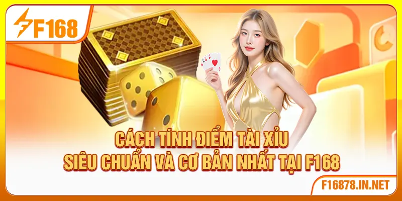 Cách Tính Điểm Tài Xỉu Siêu Chuẩn Và Cơ Bản Nhất Tại F168