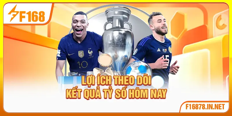 Lợi ích theo dõi kết quả tỷ số hôm nay