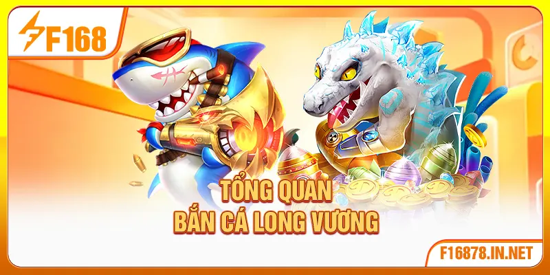 Tổng quan bắn cá Long Vương