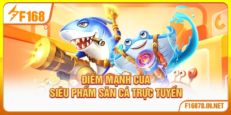 Điểm mạnh của siêu phẩm săn cá trực tuyến