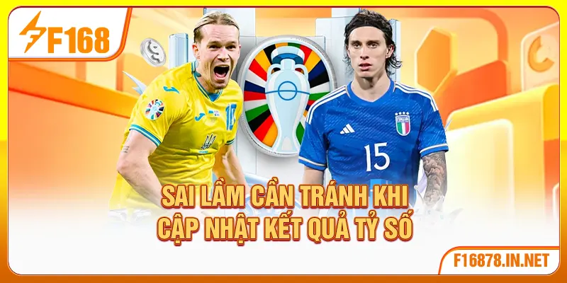 Sai lầm cần tránh khi cập nhật kết quả tỷ số