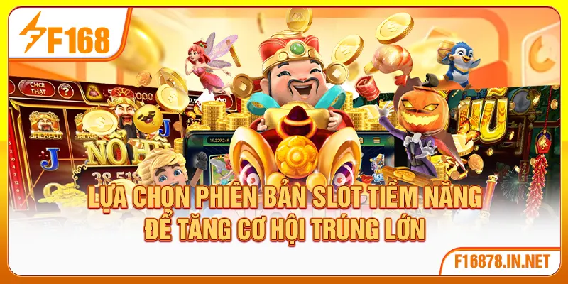 Lựa chọn phiên bản slot tiềm năng để tăng cơ hội trúng lớn