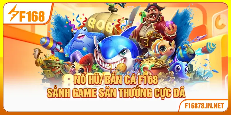 Nổ hũ/ Bắn cá F168 - Sảnh game săn thưởng cực đã